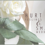 Hurt Feelings and Small Weddings. How to cope with loved ones and a small wedding.